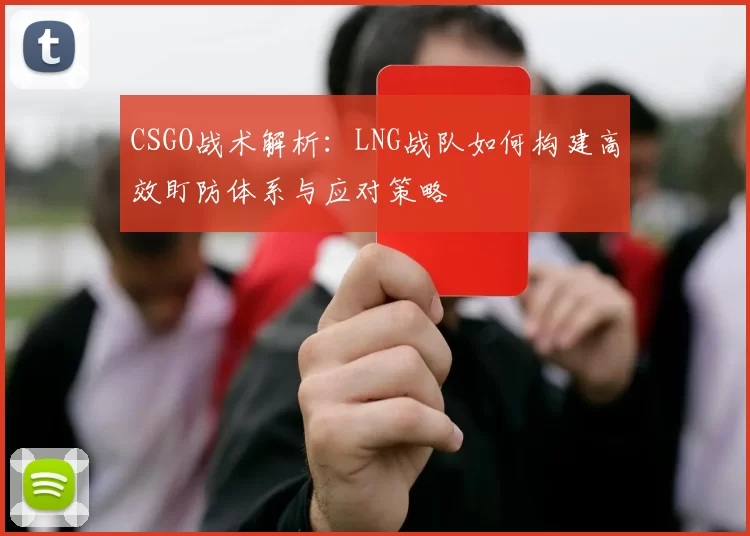 CSGO战术解析：LNG战队如何构建高效盯防体系与应对策略