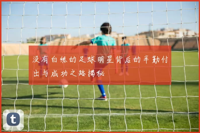 没有白练的足球明星背后的辛勤付出与成功之路揭秘