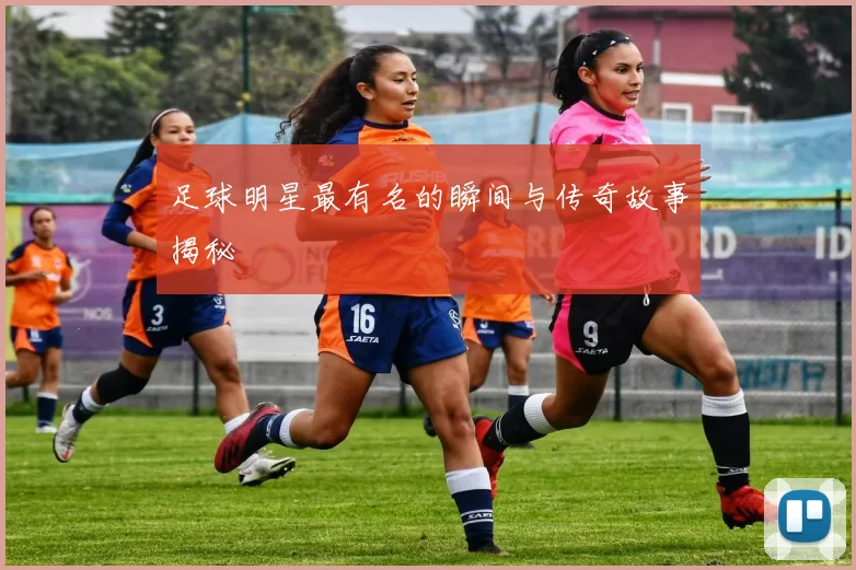 足球明星最有名的瞬间与传奇故事揭秘