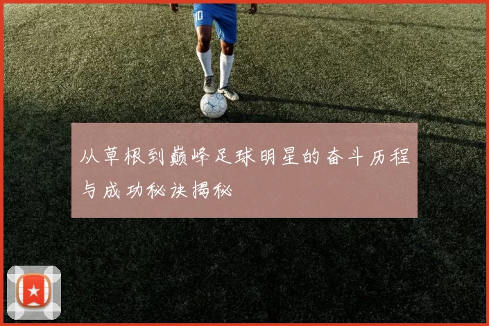 从草根到巅峰足球明星的奋斗历程与成功秘诀揭秘