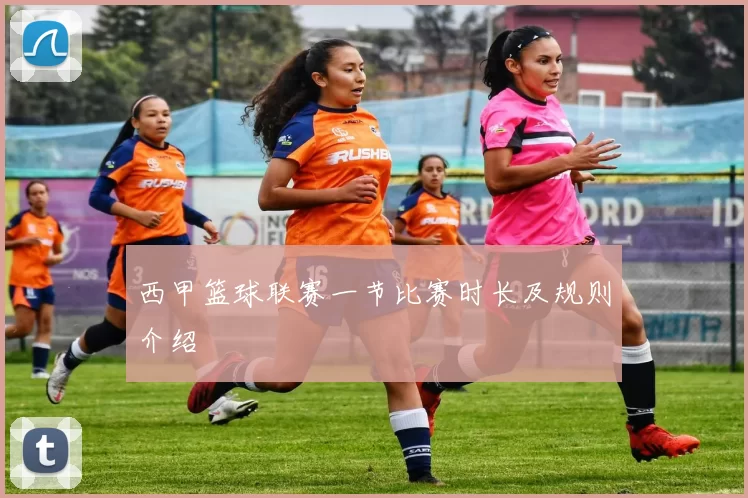西甲篮球联赛一节比赛时长及规则介绍