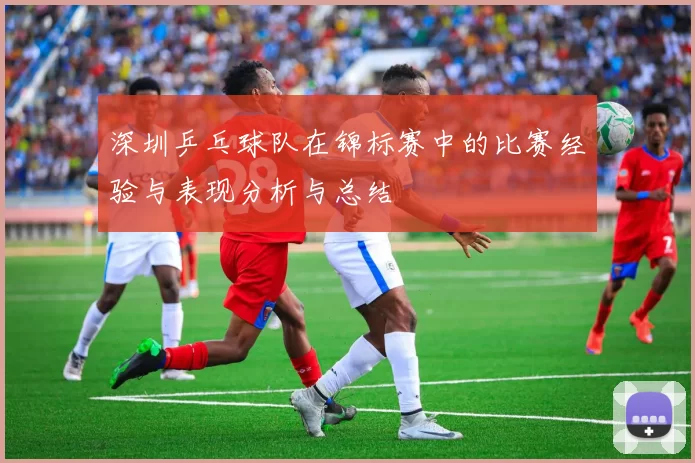 深圳乒乓球队在锦标赛中的比赛经验与表现分析与总结