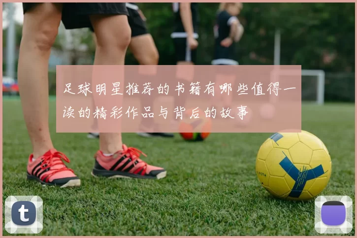 足球明星推荐的书籍有哪些值得一读的精彩作品与背后的故事