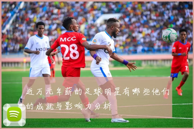 近万元年薪的足球明星有哪些他们的成就与影响力分析
