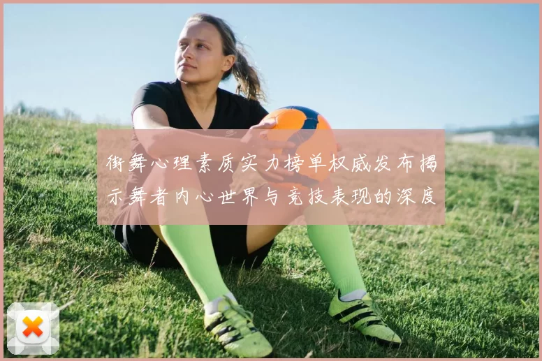 街舞心理素质实力榜单权威发布揭示舞者内心世界与竞技表现的深度关联