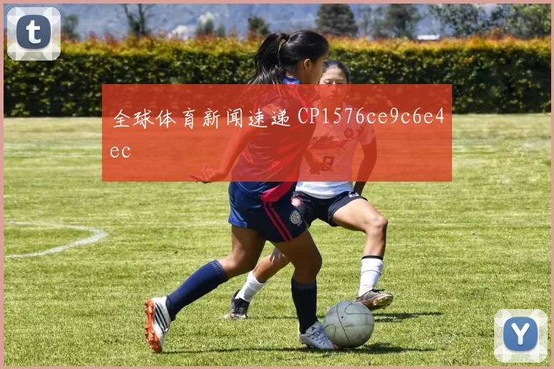 全球体育新闻速递 CP1576ce9c6e4ec