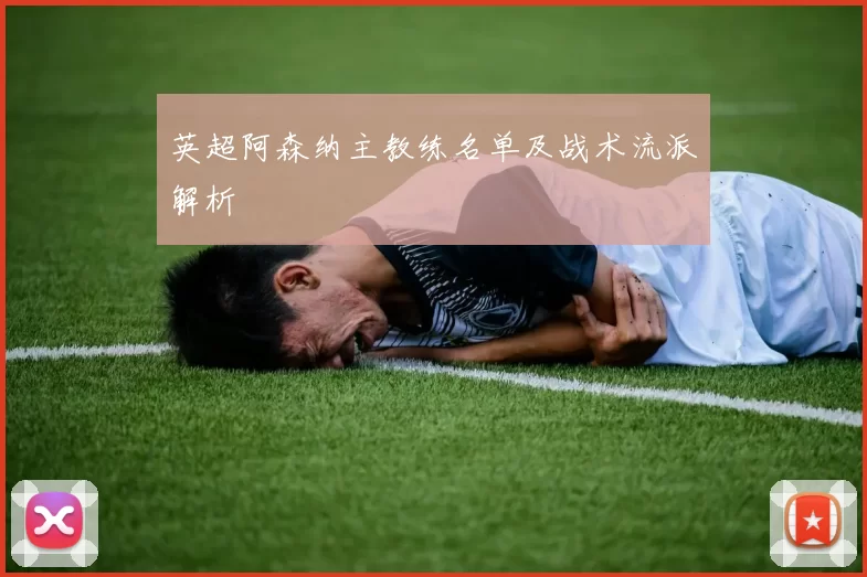 英超阿森纳主教练名单及战术流派解析