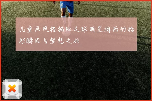 儿童画风格描绘足球明星梅西的精彩瞬间与梦想之旅