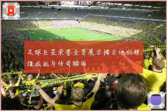 足球巨星荣誉全景展示揭示他们辉煌成就与传奇瞬间