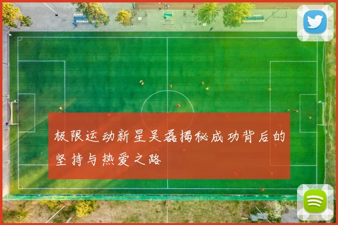 极限运动新星吴磊揭秘成功背后的坚持与热爱之路