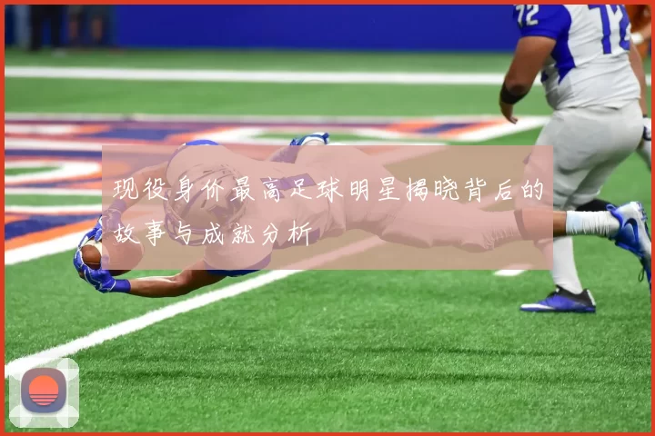 现役身价最高足球明星揭晓背后的故事与成就分析