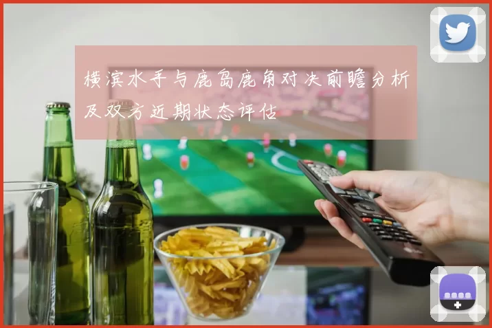 横滨水手与鹿岛鹿角对决前瞻分析及双方近期状态评估