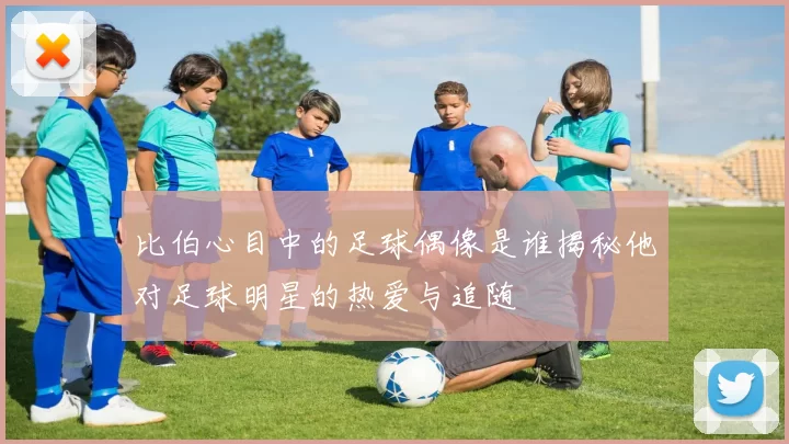 比伯心目中的足球偶像是谁揭秘他对足球明星的热爱与追随