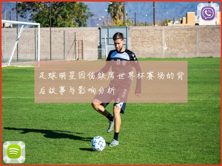 足球明星因伤缺席世界杯赛场的背后故事与影响分析