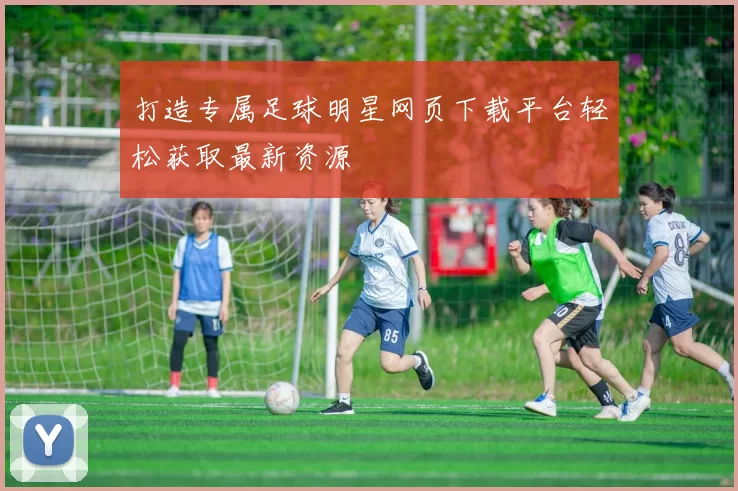 打造专属足球明星网页下载平台轻松获取最新资源