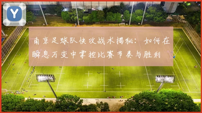 南京足球队快攻战术揭秘：如何在瞬息万变中掌控比赛节奏与胜利