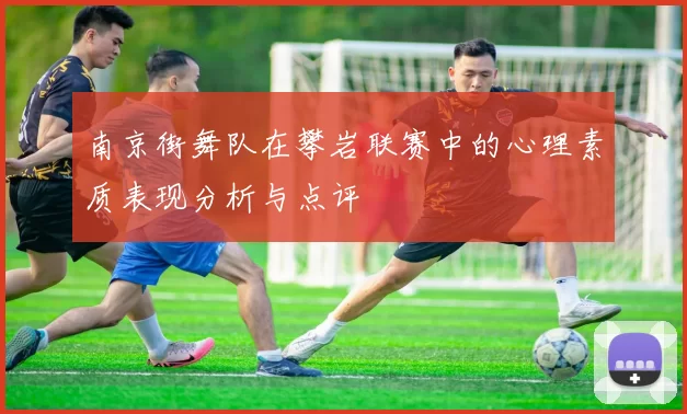 南京街舞队在攀岩联赛中的心理素质表现分析与点评