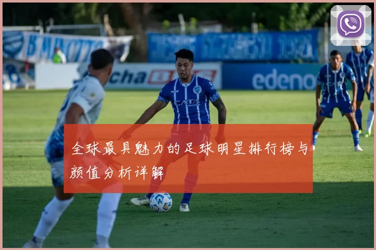 全球最具魅力的足球明星排行榜与颜值分析详解