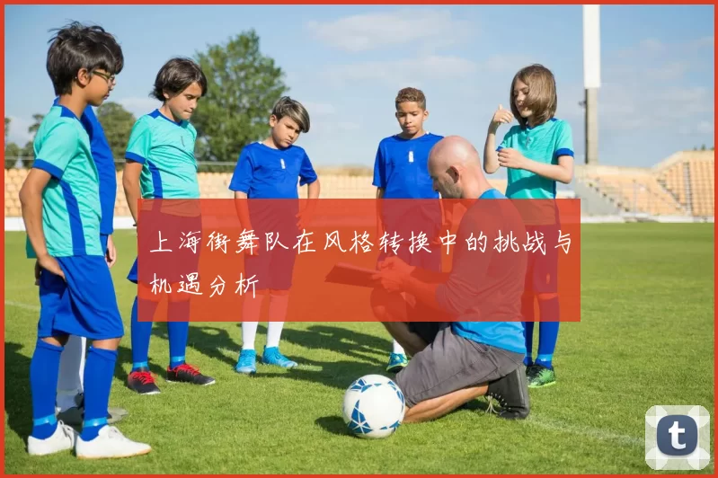上海街舞队在风格转换中的挑战与机遇分析