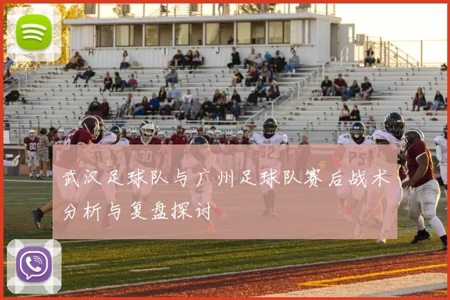 武汉足球队与广州足球队赛后战术分析与复盘探讨