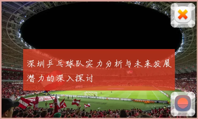 深圳乒乓球队实力分析与未来发展潜力的深入探讨