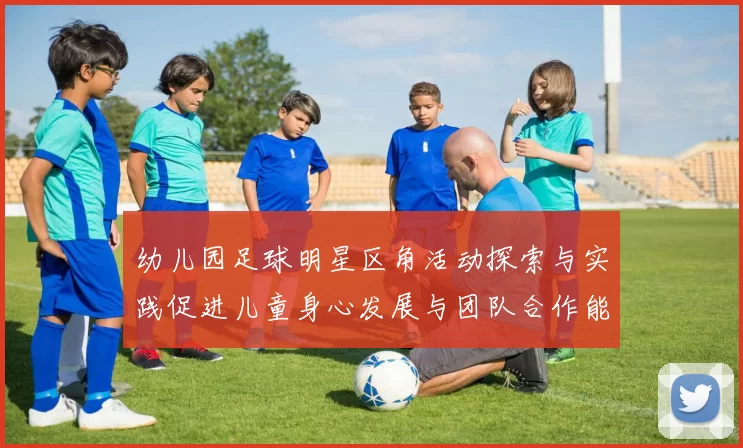 幼儿园足球明星区角活动探索与实践促进儿童身心发展与团队合作能力提升