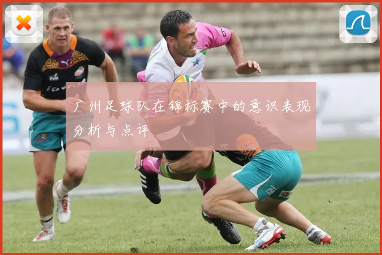 广州足球队在锦标赛中的意识表现分析与点评