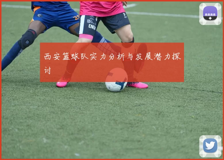西安篮球队实力分析与发展潜力探讨