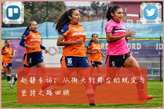赵静专访：从街头到舞台的蜕变与坚持之路回顾