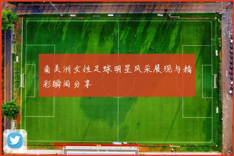 南美洲女性足球明星风采展现与精彩瞬间分享