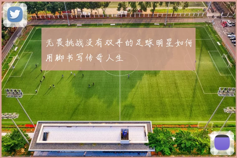 无畏挑战没有双手的足球明星如何用脚书写传奇人生